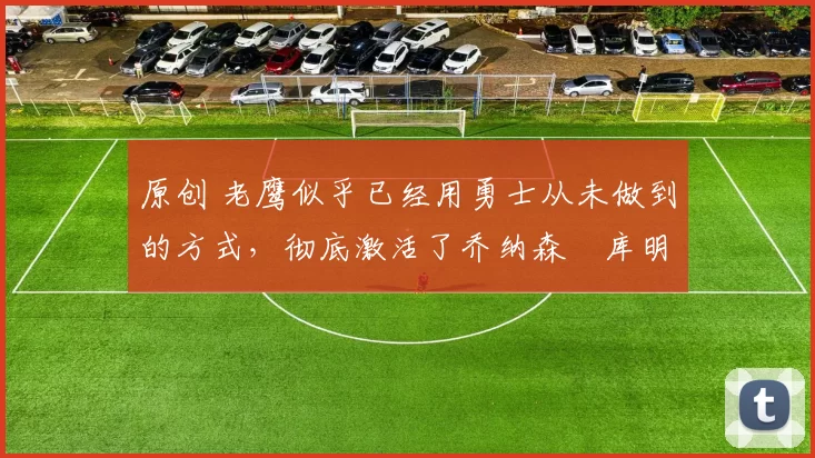 原创 老鹰似乎已经用勇士从未做到的方式,彻底激活了乔纳森・库明加