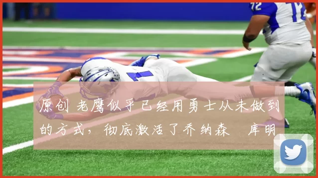 原创 老鹰似乎已经用勇士从未做到的方式,彻底激活了乔纳森・库明加