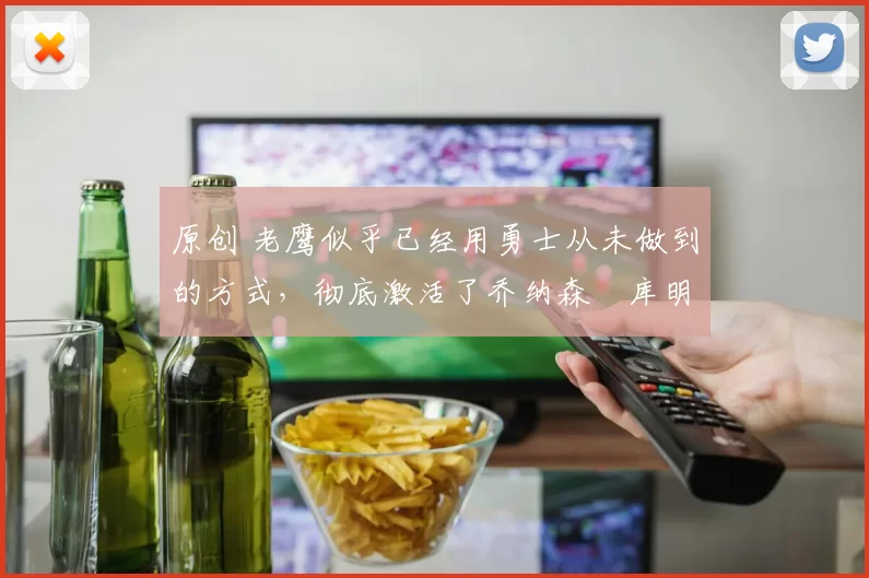 原创 老鹰似乎已经用勇士从未做到的方式,彻底激活了乔纳森・库明加