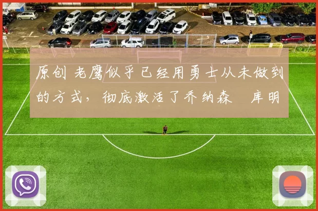 原创 老鹰似乎已经用勇士从未做到的方式,彻底激活了乔纳森・库明加