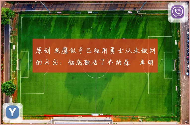 原创 老鹰似乎已经用勇士从未做到的方式，彻底激活了乔纳森・库明加