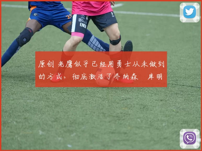 原创 老鹰似乎已经用勇士从未做到的方式,彻底激活了乔纳森・库明加