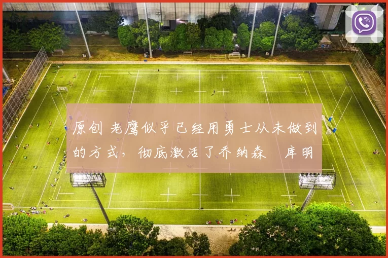 原创 老鹰似乎已经用勇士从未做到的方式,彻底激活了乔纳森・库明加