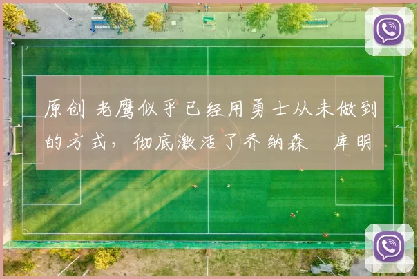 原创 老鹰似乎已经用勇士从未做到的方式，彻底激活了乔纳森・库明加