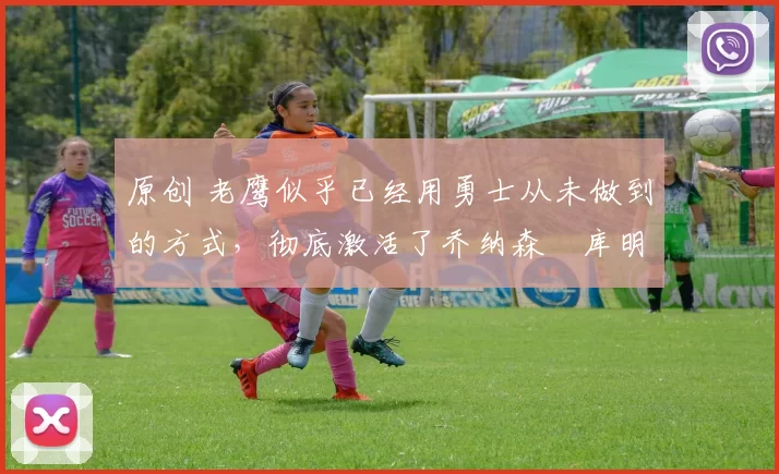 原创 老鹰似乎已经用勇士从未做到的方式，彻底激活了乔纳森・库明加