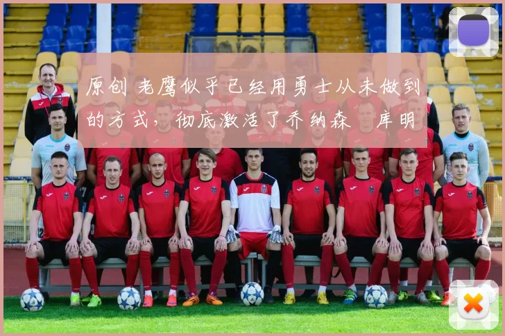 原创 老鹰似乎已经用勇士从未做到的方式，彻底激活了乔纳森・库明加