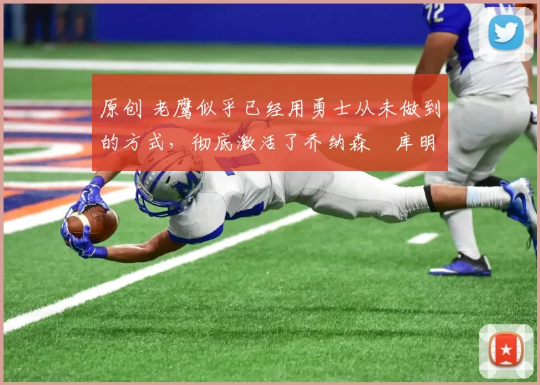 原创 老鹰似乎已经用勇士从未做到的方式,彻底激活了乔纳森・库明加