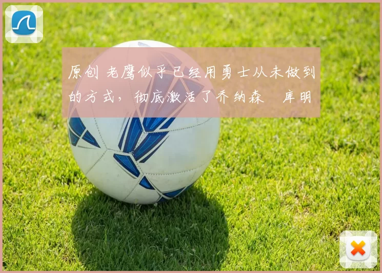 原创 老鹰似乎已经用勇士从未做到的方式，彻底激活了乔纳森・库明加