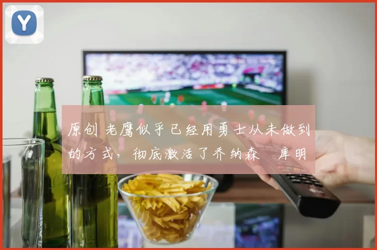 原创 老鹰似乎已经用勇士从未做到的方式,彻底激活了乔纳森・库明加