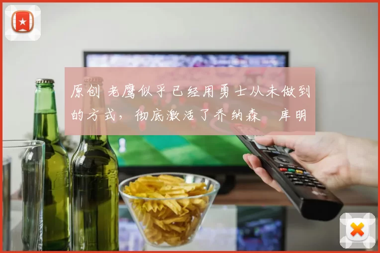 原创 老鹰似乎已经用勇士从未做到的方式,彻底激活了乔纳森・库明加