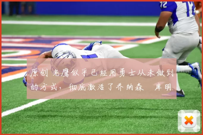 原创 老鹰似乎已经用勇士从未做到的方式,彻底激活了乔纳森・库明加