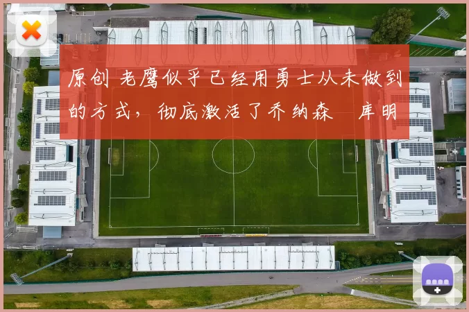 原创 老鹰似乎已经用勇士从未做到的方式，彻底激活了乔纳森・库明加