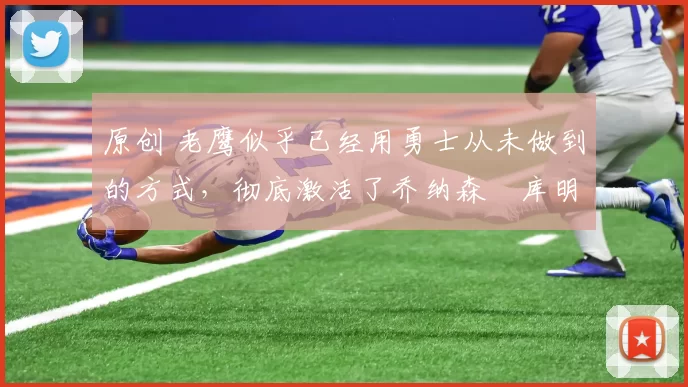 原创 老鹰似乎已经用勇士从未做到的方式,彻底激活了乔纳森・库明加