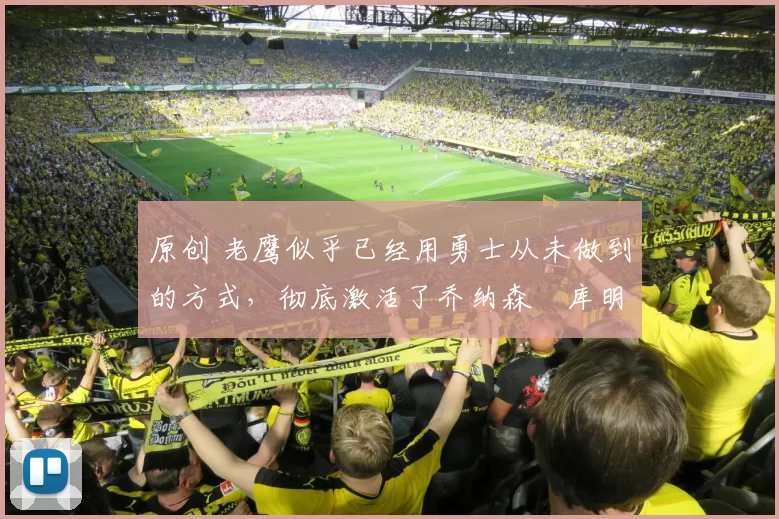 原创 老鹰似乎已经用勇士从未做到的方式，彻底激活了乔纳森・库明加