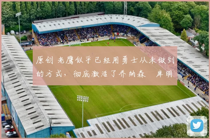 原创 老鹰似乎已经用勇士从未做到的方式,彻底激活了乔纳森・库明加