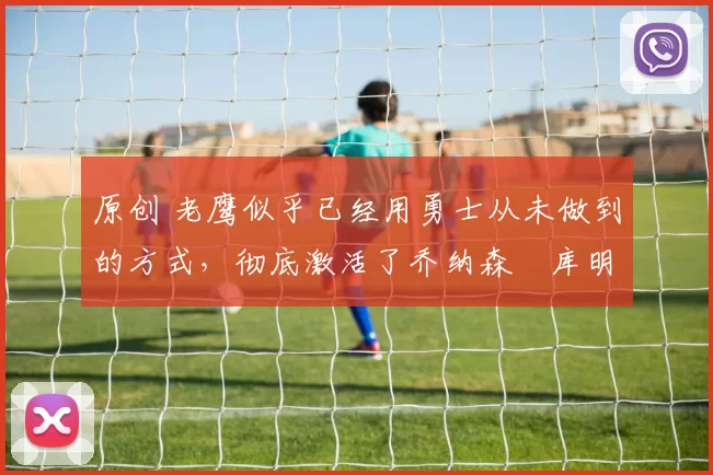 原创 老鹰似乎已经用勇士从未做到的方式,彻底激活了乔纳森・库明加