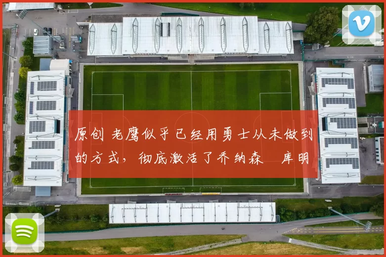 原创 老鹰似乎已经用勇士从未做到的方式，彻底激活了乔纳森・库明加