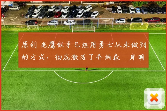 原创 老鹰似乎已经用勇士从未做到的方式,彻底激活了乔纳森・库明加