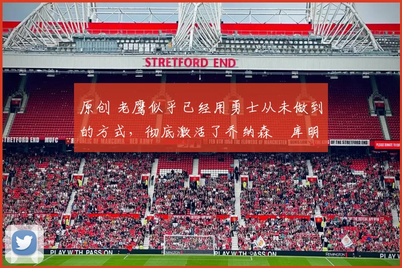 原创 老鹰似乎已经用勇士从未做到的方式,彻底激活了乔纳森・库明加