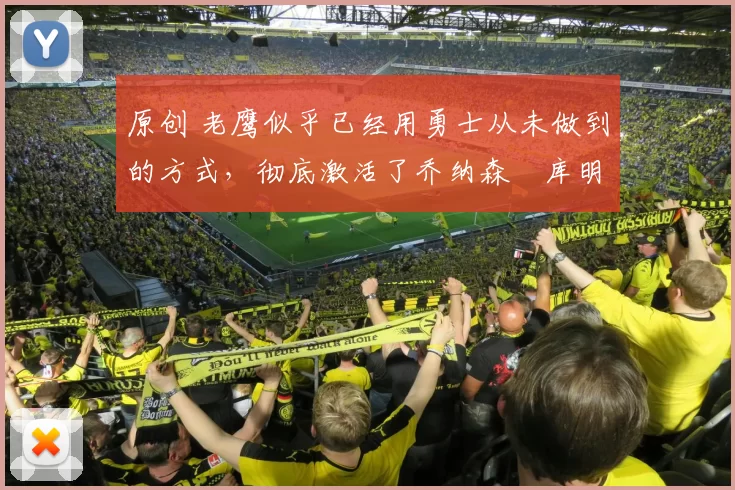 原创 老鹰似乎已经用勇士从未做到的方式，彻底激活了乔纳森・库明加