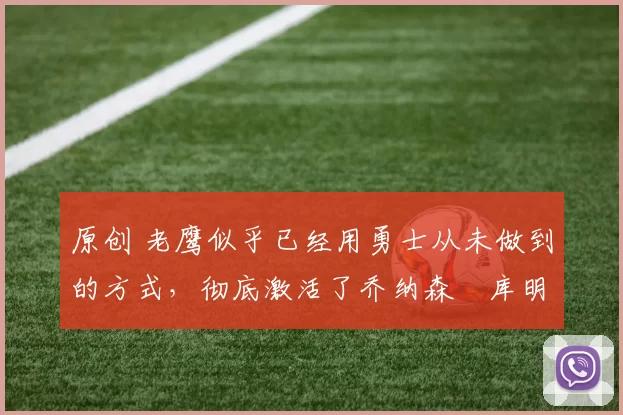 原创 老鹰似乎已经用勇士从未做到的方式,彻底激活了乔纳森・库明加