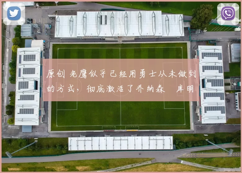 原创 老鹰似乎已经用勇士从未做到的方式,彻底激活了乔纳森・库明加