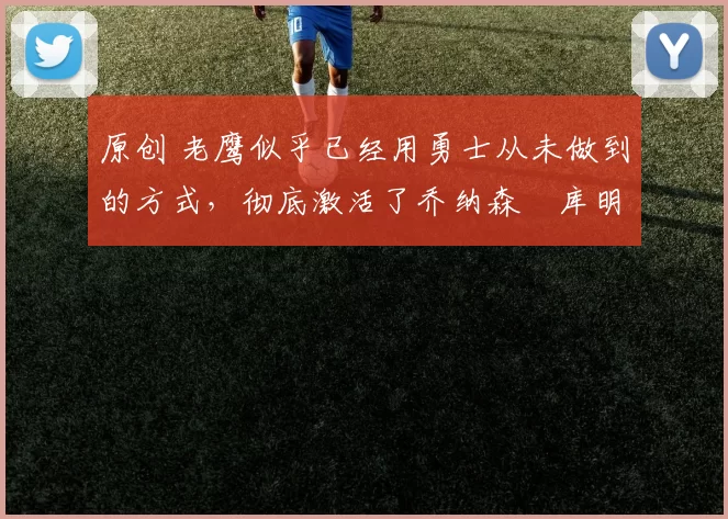 原创 老鹰似乎已经用勇士从未做到的方式，彻底激活了乔纳森・库明加