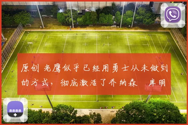 原创 老鹰似乎已经用勇士从未做到的方式,彻底激活了乔纳森・库明加