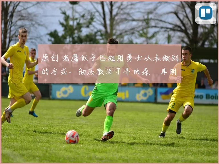 原创 老鹰似乎已经用勇士从未做到的方式,彻底激活了乔纳森・库明加