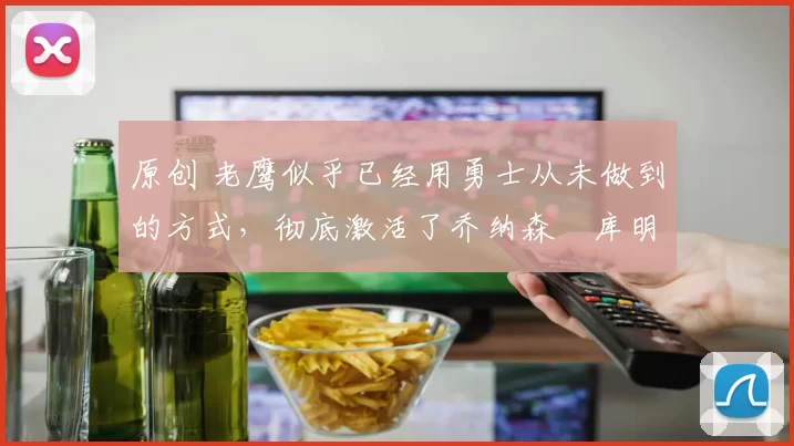 原创 老鹰似乎已经用勇士从未做到的方式,彻底激活了乔纳森・库明加