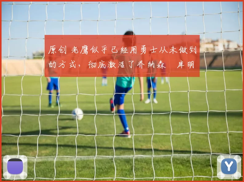 原创 老鹰似乎已经用勇士从未做到的方式,彻底激活了乔纳森・库明加