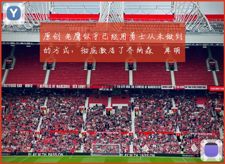 原创 老鹰似乎已经用勇士从未做到的方式，彻底激活了乔纳森・库明加