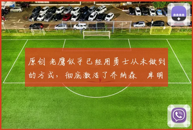 原创 老鹰似乎已经用勇士从未做到的方式，彻底激活了乔纳森・库明加