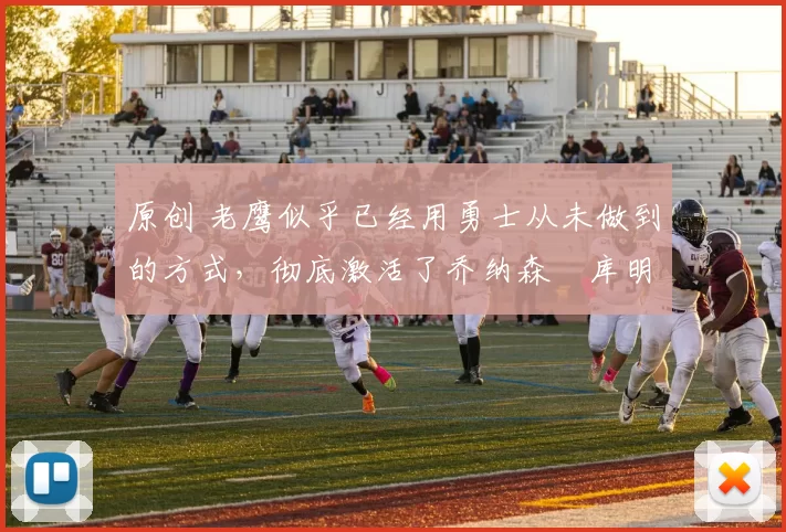 原创 老鹰似乎已经用勇士从未做到的方式，彻底激活了乔纳森・库明加