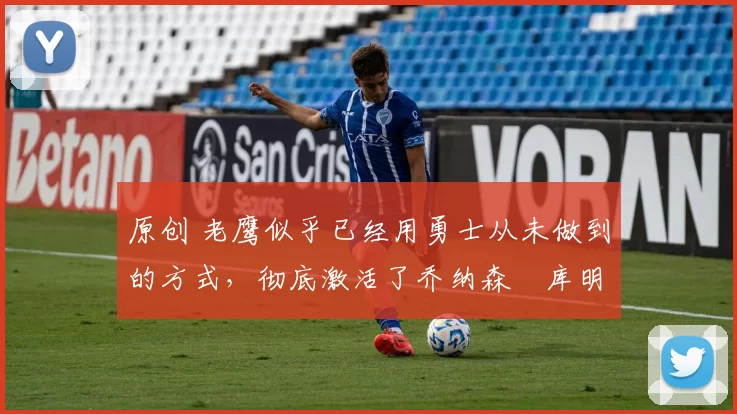 原创 老鹰似乎已经用勇士从未做到的方式,彻底激活了乔纳森・库明加