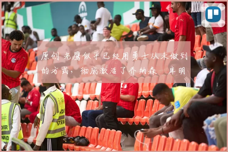 原创 老鹰似乎已经用勇士从未做到的方式,彻底激活了乔纳森・库明加
