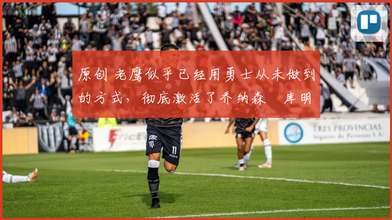 原创 老鹰似乎已经用勇士从未做到的方式,彻底激活了乔纳森・库明加