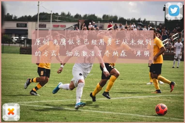 原创 老鹰似乎已经用勇士从未做到的方式,彻底激活了乔纳森・库明加