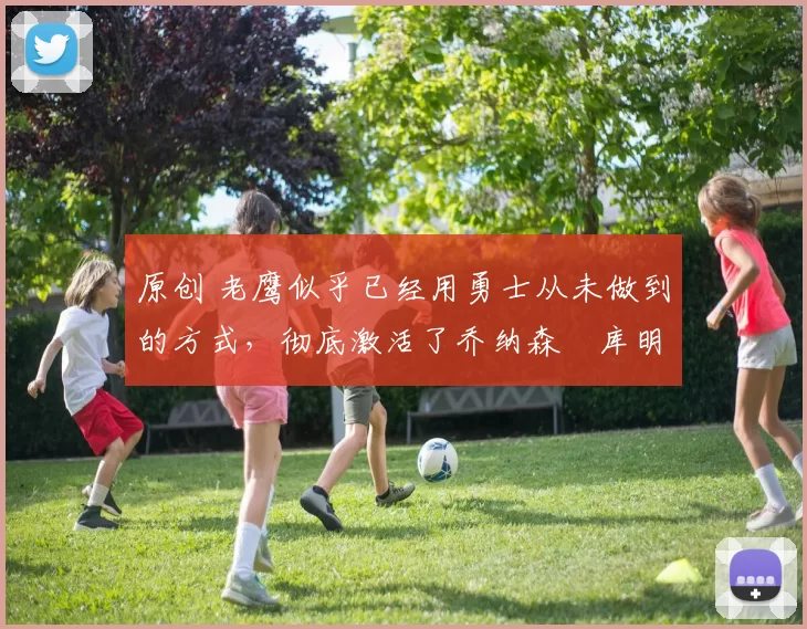 原创 老鹰似乎已经用勇士从未做到的方式，彻底激活了乔纳森・库明加