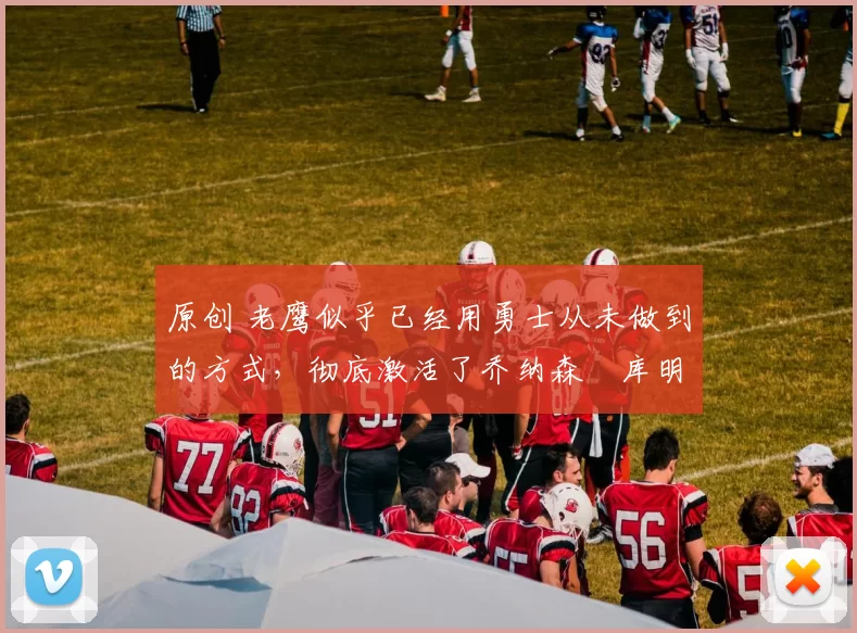 原创 老鹰似乎已经用勇士从未做到的方式，彻底激活了乔纳森・库明加