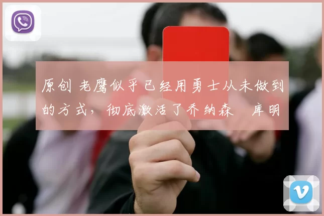 原创 老鹰似乎已经用勇士从未做到的方式,彻底激活了乔纳森・库明加