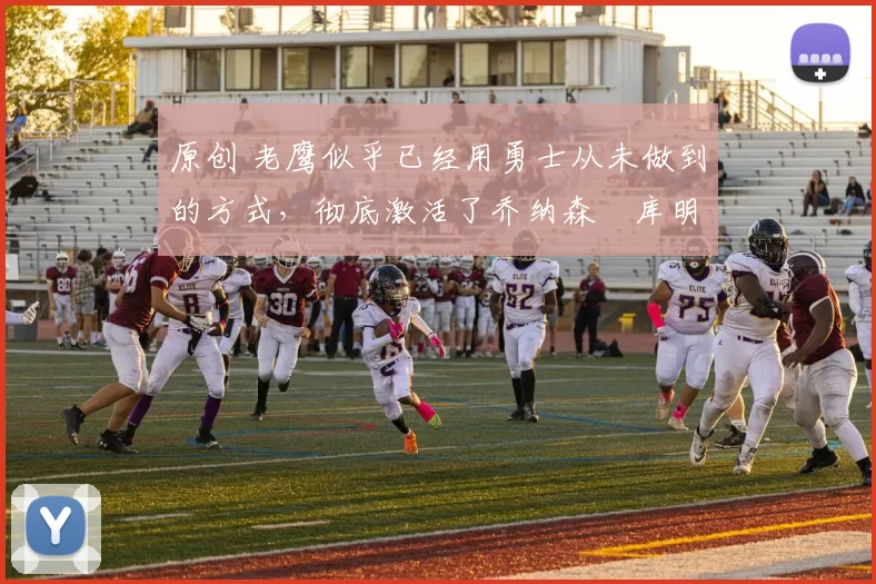 原创 老鹰似乎已经用勇士从未做到的方式,彻底激活了乔纳森・库明加