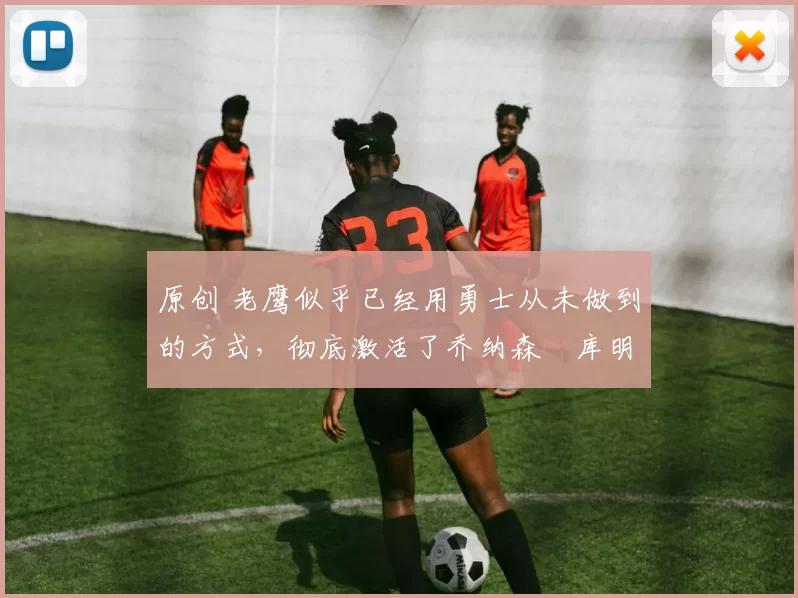 原创 老鹰似乎已经用勇士从未做到的方式，彻底激活了乔纳森・库明加