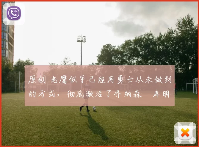 原创 老鹰似乎已经用勇士从未做到的方式，彻底激活了乔纳森・库明加