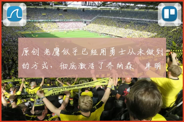 原创 老鹰似乎已经用勇士从未做到的方式,彻底激活了乔纳森・库明加