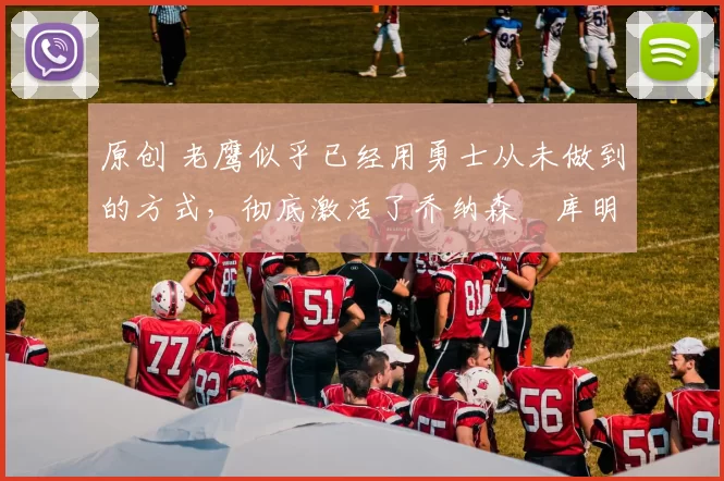 原创 老鹰似乎已经用勇士从未做到的方式,彻底激活了乔纳森・库明加