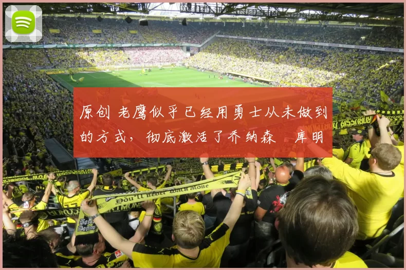 原创 老鹰似乎已经用勇士从未做到的方式,彻底激活了乔纳森・库明加