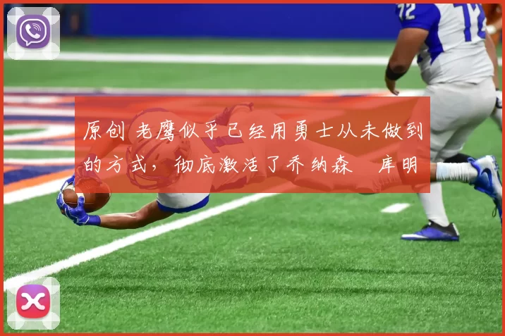 原创 老鹰似乎已经用勇士从未做到的方式,彻底激活了乔纳森・库明加