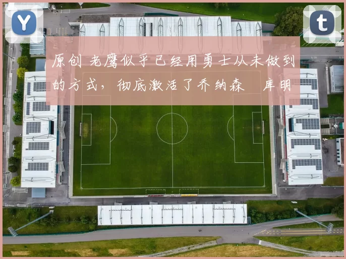 原创 老鹰似乎已经用勇士从未做到的方式,彻底激活了乔纳森・库明加