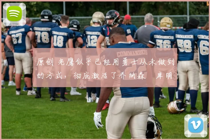 原创 老鹰似乎已经用勇士从未做到的方式,彻底激活了乔纳森・库明加